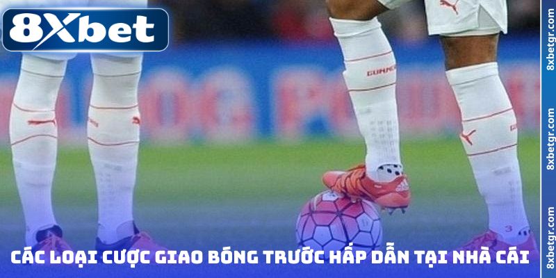 Các loại cược giao bóng trước hấp dẫn tại nhà cái