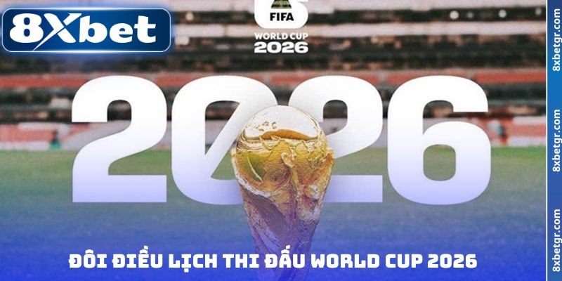Đôi điều lịch thi đấu World Cup 2026